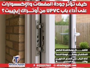 كيف تؤثر جودة المفصلات والإكسسوارات على أداء باب UPVC من أوتراك إيچيبت؟