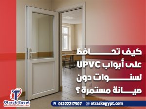 كيف تحافظ على أبواب UPVC لسنوات دون صيانة مستمرة؟