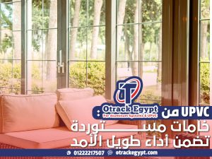 UPVC من أوتراك إيچيبت: خامات مستوردة تضمن أداء طويل الأمد