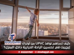 كيف تساهم نوافذ UPVC من أوتراك إيچيبت في تحسين الراحة الحرارية داخل المنزل؟