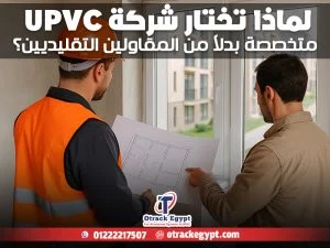 لماذا تختار شركة UPVC متخصصة بدلاً من المقاولين التقليديين؟
